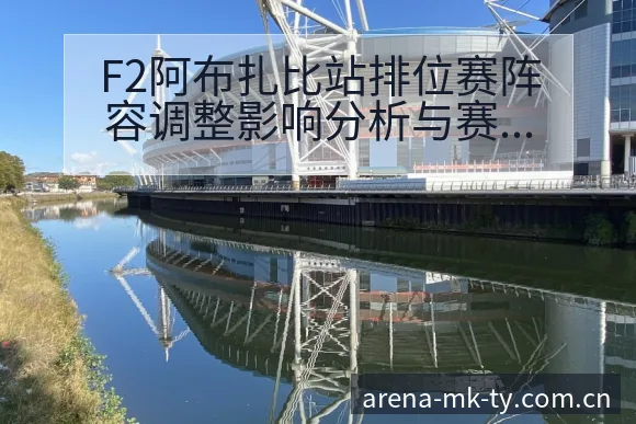 F2阿布扎比站排位赛阵容调整影响分析与赛程前瞻解读 - MK体育