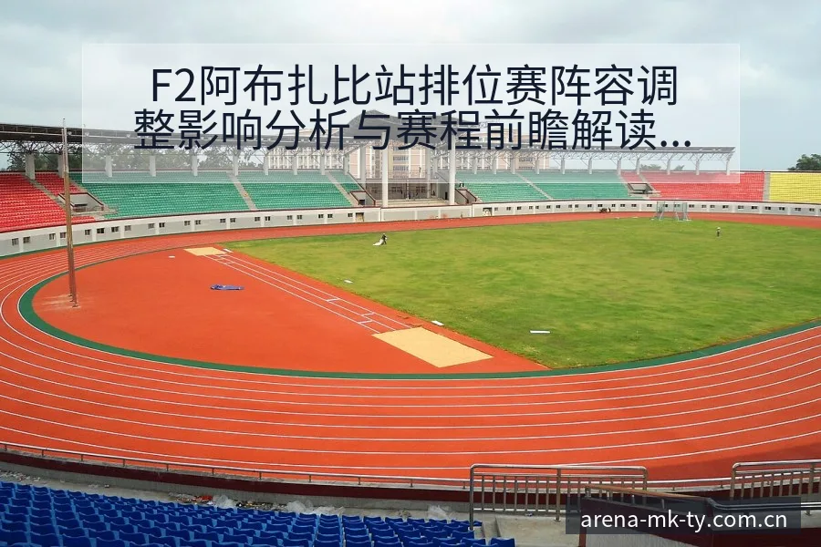 F2阿布扎比站排位赛阵容调整影响分析与赛程前瞻解读 - MK体育