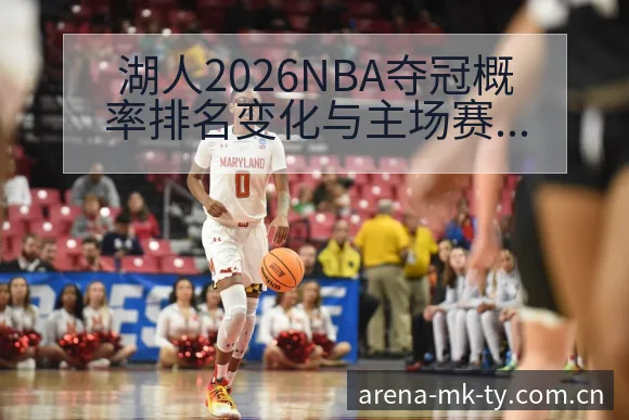 湖人2026NBA夺冠概率排名变化与主场赛程趋势分析 - MK体育