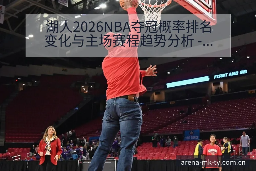 湖人2026NBA夺冠概率排名变化与主场赛程趋势分析 - MK体育